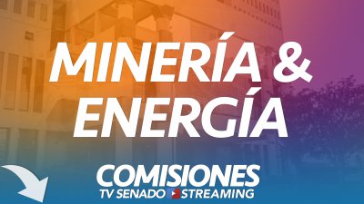 Comisión de Minería & Energía Comisión de Minería & Energía
